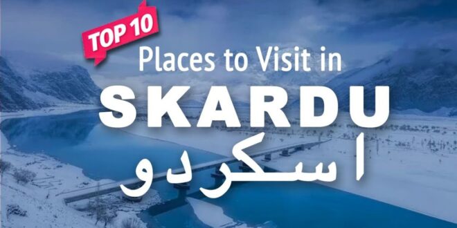 Best Places to Visit in Skardu
